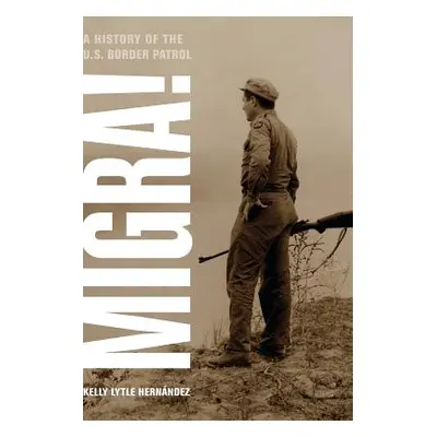 "Migra!, 29: A History of the U.S. Border Patrol" - "" ("Hernandez Kelly Lytle")