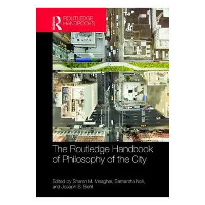 "The Routledge Handbook of Philosophy of the City" - "" ("Meagher Sharon M.")