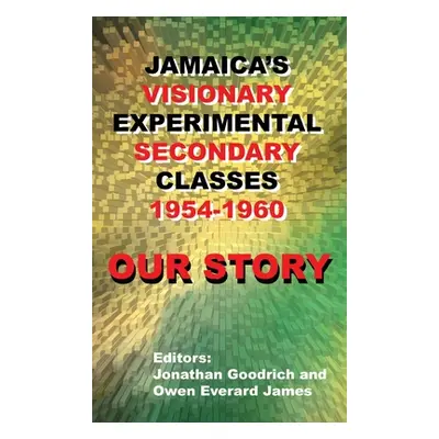 "Our Story: Jamaica's Visionary Experimental Secondary Classes 1954 - 1960" - "" ("Goodrich Jona