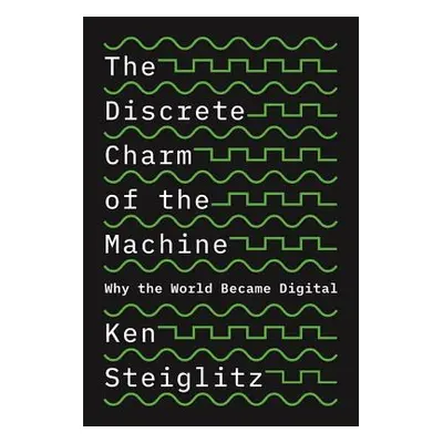 "The Discrete Charm of the Machine: Why the World Became Digital" - "" ("Steiglitz Ken")