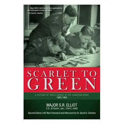 "Scarlet to Green: A History of Intelligence in the Canadian Army 1903-1963" - "" ("Elliot Major