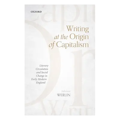 "Writing at the Origin of Capitalism: Literary Circulation and Social Change in Early Modern Eng