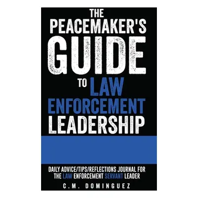 "The Peacemaker's Guide to Law Enforcement Leadership: Daily Advice/Tips/Reflections Journal For