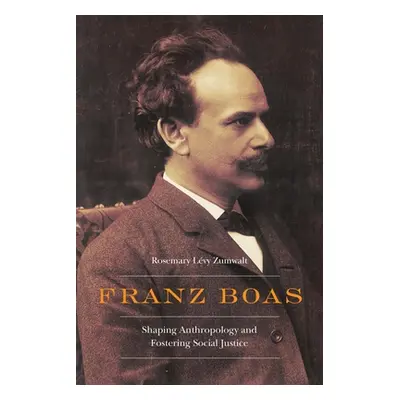 "Franz Boas: Shaping Anthropology and Fostering Social Justice" - "" ("Zumwalt Rosemary Lvy")