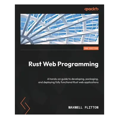 "Rust Web Programming - Second Edition: A hands-on guide to developing, packaging, and deploying