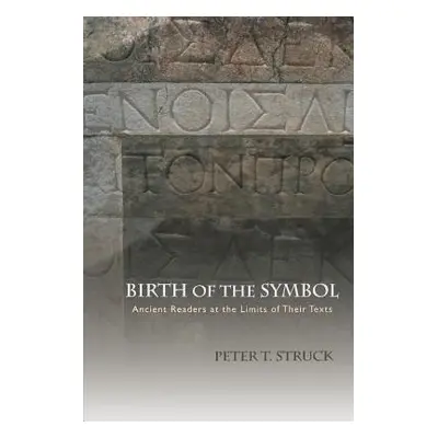 "Birth of the Symbol: Ancient Readers at the Limits of Their Texts" - "" ("Struck Peter T.")