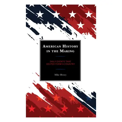 "American History in the Making: Daily Events That Helped Form a Country" - "" ("Henry Mike")