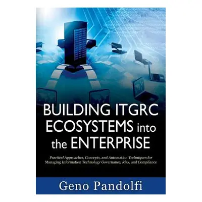 "Building ITGRC Ecosystems into the Enterprise: Practical Approaches, Concepts, and Automation T