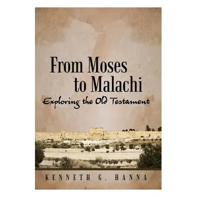 "From Moses to Malachi: Exploring the Old Testament" - "" ("Hanna Kenneth G.")