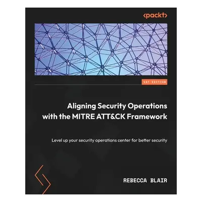 "Aligning Security Operations with the MITRE ATT&CK Framework: Level up your security operations