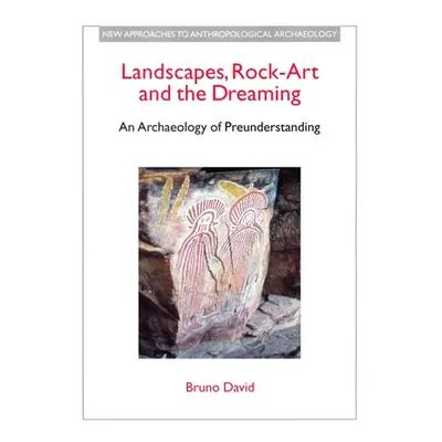 "Landscapes, Rock-Art and the Dreaming: An Archaeology of Preunderstanding" - "" ("Bruno David")