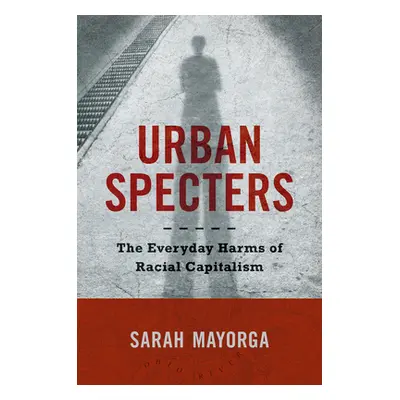 "Urban Specters: The Everyday Harms of Racial Capitalism" - "" ("Mayorga Sarah")