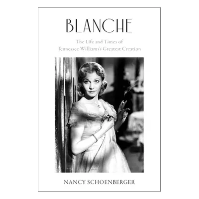 "Blanche: The Life and Times of Tennessee Williams's Greatest Creation" - "" ("Schoenberger Nanc