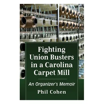 "Fighting Union Busters in a Carolina Carpet Mill: An Organizer's Memoir" - "" ("Cohen Phil")