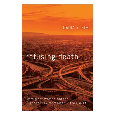 "Refusing Death: Immigrant Women and the Fight for Environmental Justice in La" - "" ("Kim Nadia