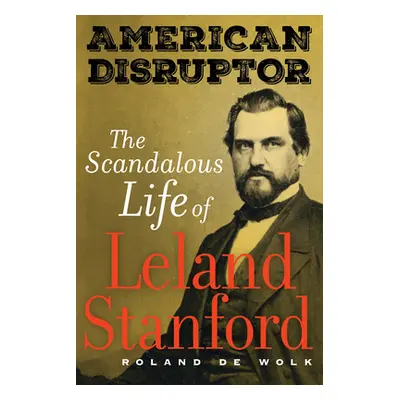 "American Disruptor: The Scandalous Life of Leland Stanford" - "" ("de Wolk Roland")