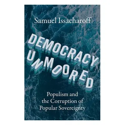 "Democracy Unmoored: Populism and the Corruption of Popular Sovereignty" - "" ("Issacharoff Samu