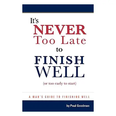 "It's Never Too Late to Finish Well: Or Too Early to Start" - "" ("Goodman Paul L.")