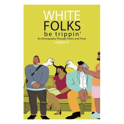 "White Folks Be Trippin': An Ethnography Through Poetry & Prose" - "" (" J. Mase III")