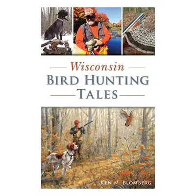 "Wisconsin Bird Hunting Tales" - "" ("Blomberg Ken M.")