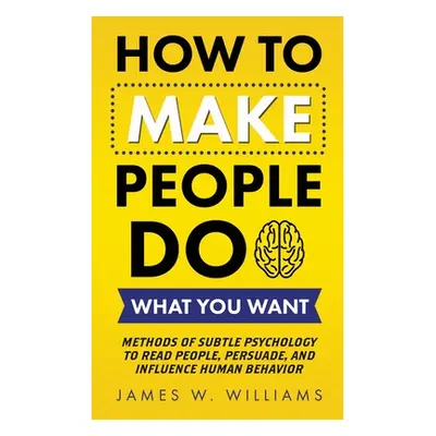 "How to Make People Do What You Want: Methods of Subtle Psychology to Read People, Persuade, and