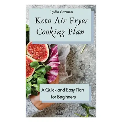 "Keto Air Fryer Cooking Plan: A Quick and Easy Plan for Beginners" - "" ("Gorman Lydia")