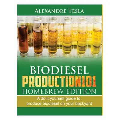 "Biodiesel Production101 Homebrew Edition: A Do It Yourself Guide to Produce Biodiesel on Your B