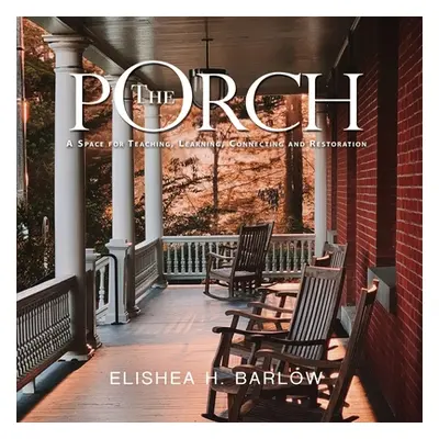 "The Porch: A Space For Teaching, Learning, Connecting and Restoration" - "" ("Barlow Elishea")