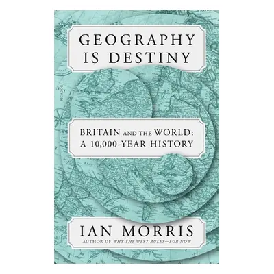 "Geography Is Destiny: Britain and the World: A 10,000-Year History" - "" ("Morris Ian")