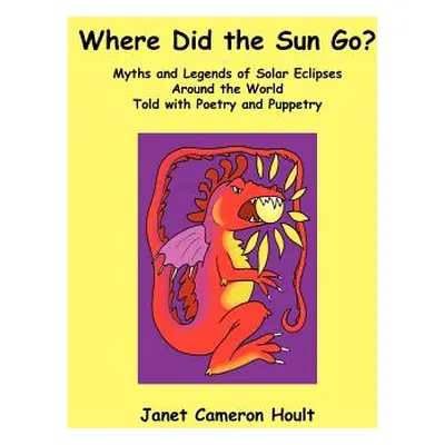 "Where Did the Sun Go? Myths and Legends of Solar Eclipses Around the World Told with Poetry and