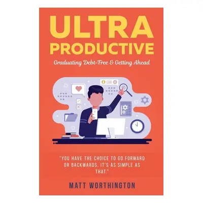 "Ultra Productive: Graduating Debt-Free & Getting Ahead" - "" ("Worthington Matt")