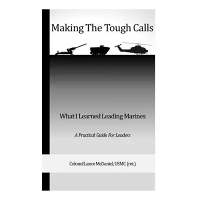 "Making the Tough Calls" - "" ("(ret ). Col Lance McDaniel Usmc")