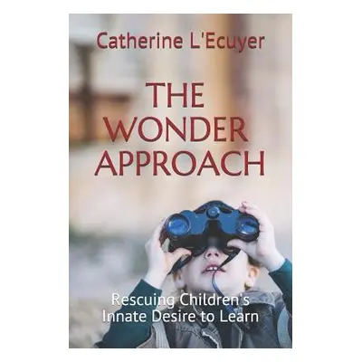 "The Wonder Approach: Rescuing Children's Innate Desire to Learn" - "" ("L'Ecuyer Catherine")