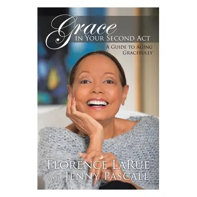 "Grace in Your Second Act: A Guide to Aging Gracefully" - "" ("Larue Florence")