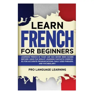 "Learn French for Beginners: Learning French in Your Car Has Never Been Easier Before! Have Fun 