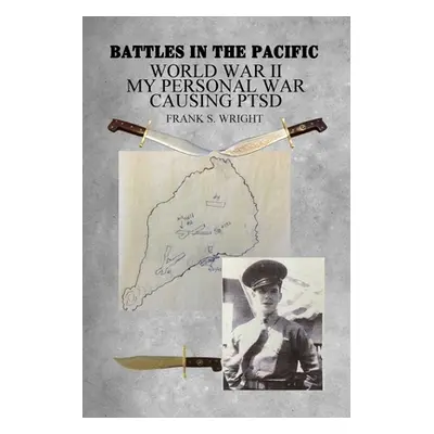 "Battles in the Pacific: World War II: My Personal War Causing PTSD" - "" ("Wright Frank S.")