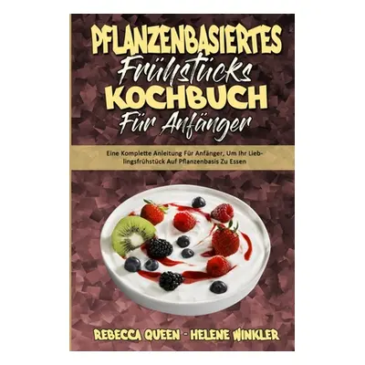 "Pflanzenbasiertes Frhstcks-Kochbuch Fr Anfnger: Eine Komplette Anleitung Fr Anfnger, Um Ihr Lie