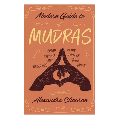 "Modern Guide to Mudras: Create Balance and Blessings in the Palm of Your Hands" - "" ("Chauran 