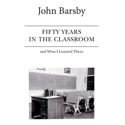 "Fifty Years in the Classroom and What I Learned There" - "" ("Barsby John")