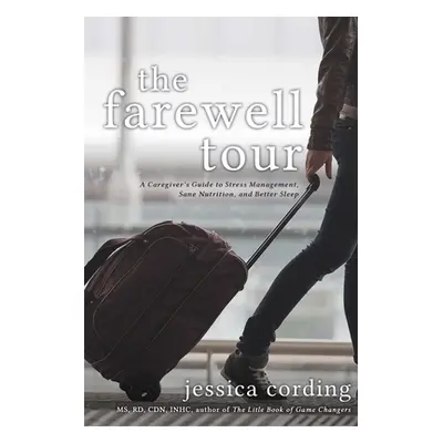 "The Farewell Tour: A Caregiver's Guide to Stress Management, Sane Nutrition, and Better Sleep" 