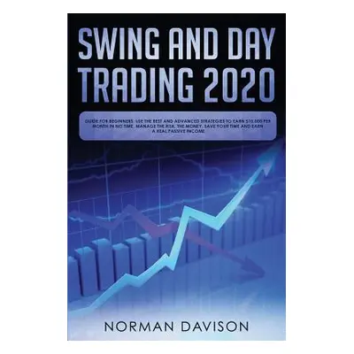 "Swing and Day Trading 2020: Guide for Beginners. Use the Best and Advanced Strategies to Earn $