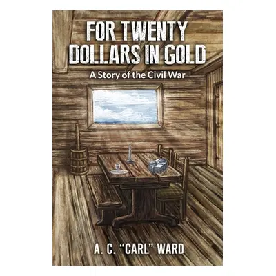 "FOR TWENTY DOLLARS IN GOLD - A Story of the Civil War" - "" ("Ward A. C. Carl")