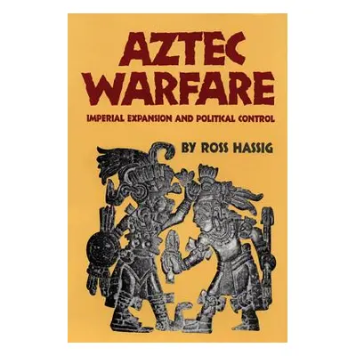 "Aztec Warfare, Volume 188: Imperial Expansion and Political Control" - "" ("Hassig Ross")