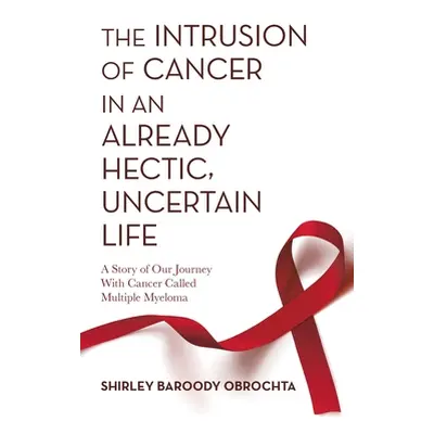 "The Intrusion of Cancer in an Already Hectic, Uncertain Life: A Story of Our Journey with Cance