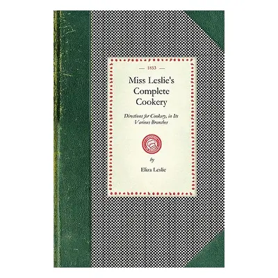 "Miss Leslie's Complete Cookery: Directions for Cookery, in Its Various Branches" - "" ("Leslie 