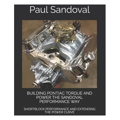 "Building Pontiac Torque and Power the Sandoval Performance Way: Shortblock Performance and Exte