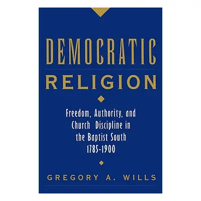 "Democratic Religion: Freedom, Authority, and Church Discipline in the Baptist South, 1785-1900"