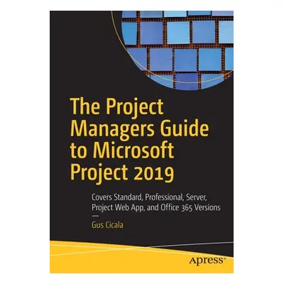 "The Project Managers Guide to Microsoft Project 2019: Covers Standard, Professional, Server, Pr