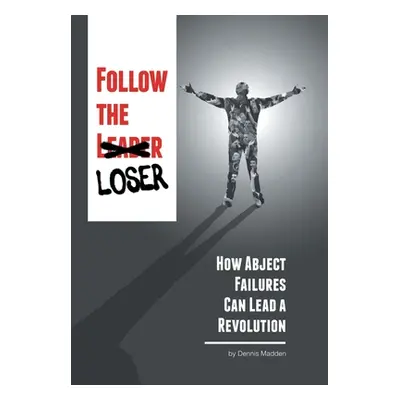 "Follow the Loser: How Abject Failures Can Lead a Revolution" - "" ("Madden Dennis")