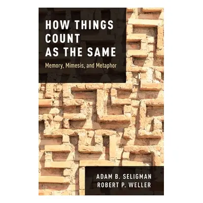 "How Things Count as the Same: Memory, Mimesis, and Metaphor" - "" ("Seligman Adam B.")